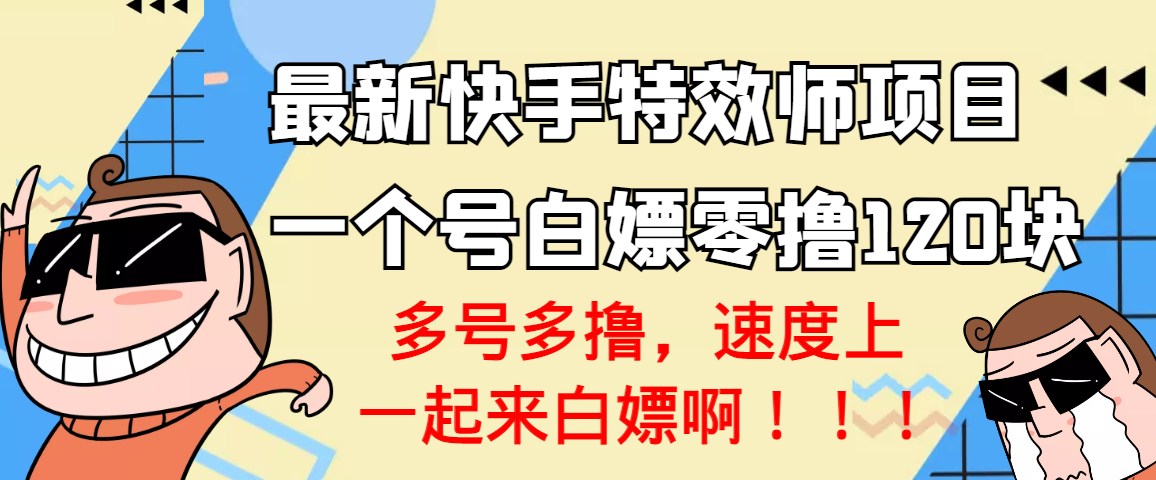 【副业项目3663期】最新快手特效师项目，一个号白嫖零撸120块，多号多撸-吉祥副业