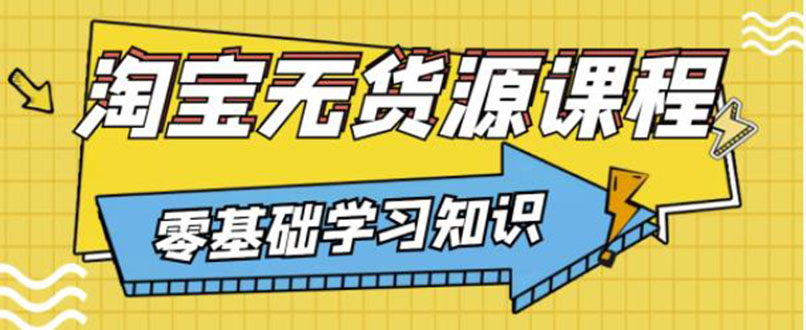 【副业项目3672期】淘宝无货源操作流程：有手就行，只要认字，小学生也可以学会-吉祥副业
