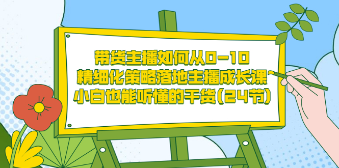 【副业项目3676期】带货主播培训全套资料：精细化策略落地主播成长课，小白也能听懂的干货-吉祥副业