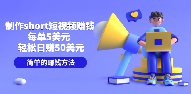 【副业项目3682期】轻松赚钱的副业：制作short短视频赚钱，每单5美元 ，日赚50美元-吉祥副业