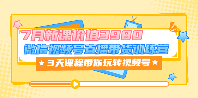 【副业项目3693期】如何在视频号直播带货：微信视频号直播带货训练营，3天课程带你玩转视频号-吉祥副业