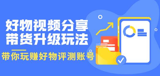【副业项目3694期】好物视频分享带货升级玩法：玩赚好物评测账号，月入10个W-吉祥副业