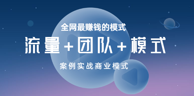 【副业项目3701期】全网最赚钱的商业模式：流量，团队，模式，含实战案例-吉祥副业