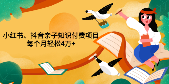 【副业项目3703期】重磅发布小红书、抖音亲子知识付费项目，每个月轻松4万+-吉祥副业