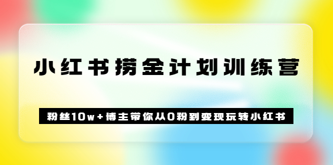 【副业项目3720期】小红书赚钱训练营：粉丝10w+博主带你从0粉到变现玩转小红书-吉祥副业