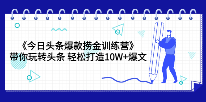 【副业项目3732期】今日头条爆款捞金训练营：带你在头条赚钱， 轻松打造10W+爆文（44节课）-吉祥副业