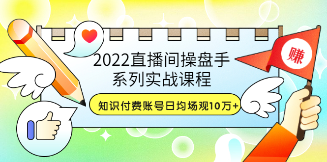 【副业项目3736期】2022直播间操盘手系列实战课程：知识付费账号日均场观10万+(21节视频课)-吉祥副业