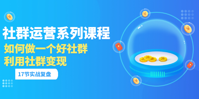 【副业项目3742期】如何做好社群运营，利用社群变现（17节实战复盘）-吉祥副业