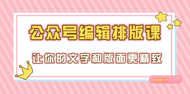 【副业项目3758期】公众号编辑排版教程，让你的文字和版面更精致（15节课）-吉祥副业
