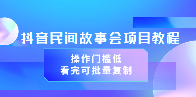 【副业项目3761期】抖音民间故事会项目教程，门槛较低的副业，看完可批量复制（无水印教程+素材）-吉祥副业