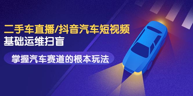 【副业项目3763期】创客君·二手车短视频运营教程，掌握汽车行业短视频的根本玩法-吉祥副业