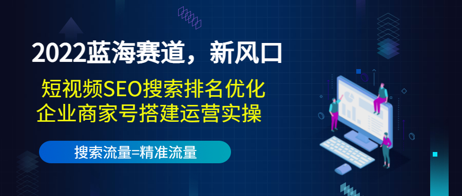 【副业项目3766期】2022蓝海赛道，新风口：短视频SEO搜索排名优化+企业商家号搭建运营实操-吉祥副业