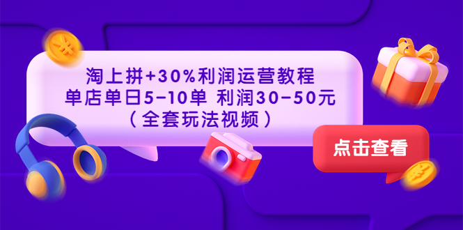 【副业项目3778期】淘上拼运营教程 ：教你怎么做淘上拼赚钱，单店单日利润30-50元（全套玩法视频）-吉祥副业