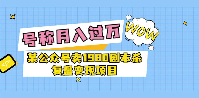 【副业项目3781期】某公众号卖1980剧本杀复盘变现项目，2022月入过万的项目-吉祥副业
