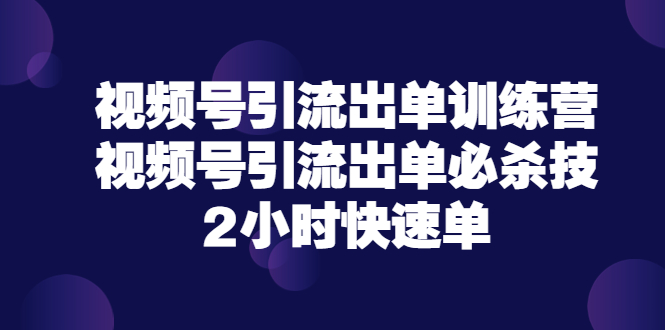 【副业项目3805期】视频号引流出单训练营，视频号引流技巧，2小时快速单-吉祥副业