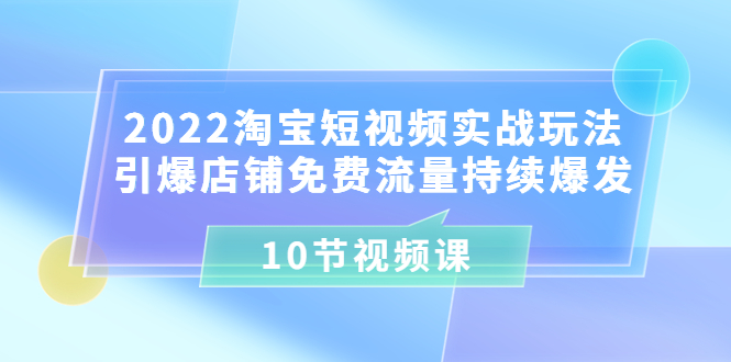 【副业项目3818期】2022淘宝短视频实战玩法：引爆店铺免费流量持续爆发-吉祥副业