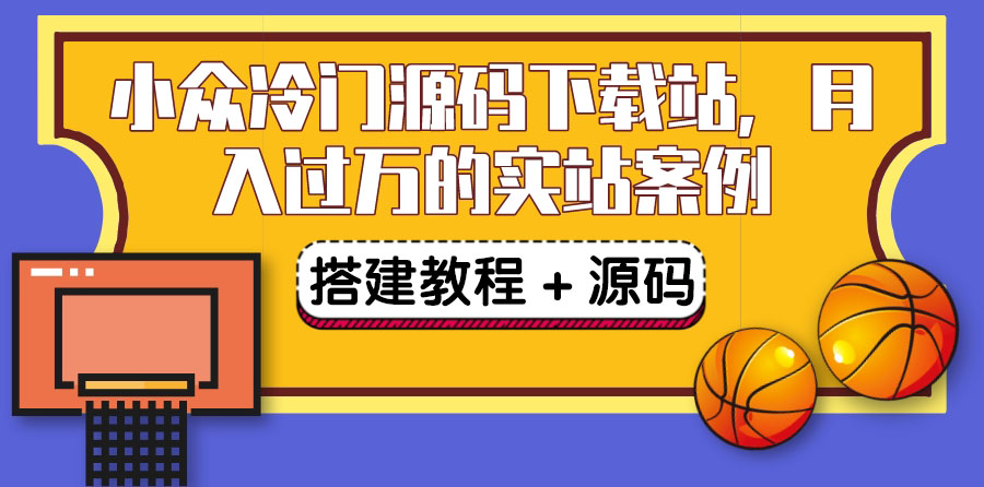 【副业项目3825期】小众冷门源码下载站搭建教程，卖源码或卖VIP会员 轻松月入过万（教程+源码)-吉祥副业