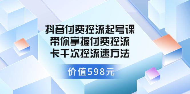 【副业项目3826期】抖音付费控流起号实操课，带你掌握付费控流卡千次控流速方法-吉祥副业