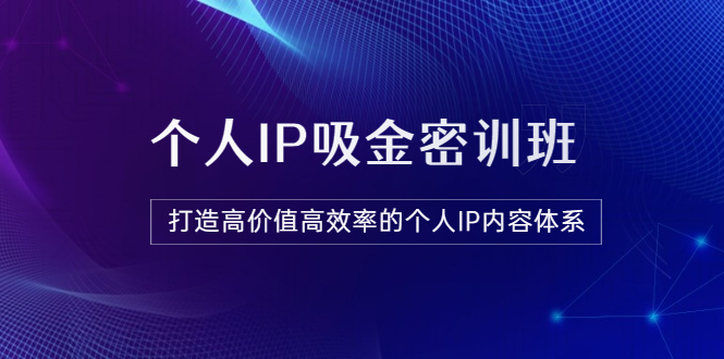 【副业项目3827期】《个人IP吸金密训班》打造高价值高效率的个人IP内容体系-吉祥副业