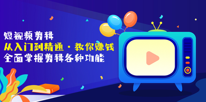 【副业项目3841期】短视频剪辑从入门到精通：全面掌握剪辑各种功能，短视频剪辑怎么赚钱-吉祥副业