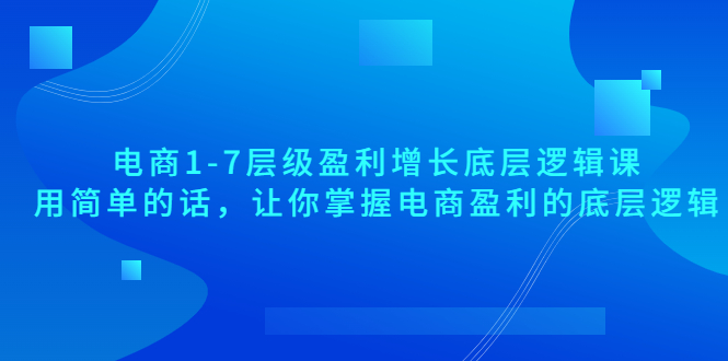 【副业项目3849期】电商1-7层级盈利增长底层逻辑课：用简单的话，让你掌握电商盈利的底层逻辑-吉祥副业