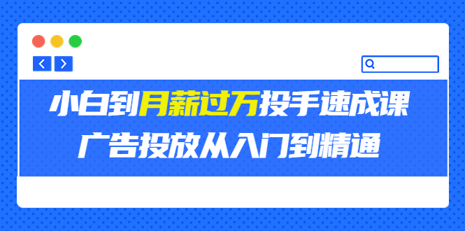 【副业项目3850期】月薪过万投手广告投放教学：广告投放从入门到精通，教你付费广告怎么投放-吉祥副业