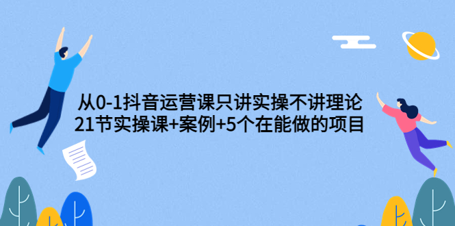 【副业项目3853期】从0-1抖音运营实操课：抖音运营案例拆解+5个在能做的项目-吉祥副业