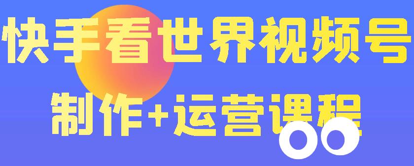 【副业项目3870期】快手某主播199元的看世界视频号制作+运营课程+快速涨粉变现-吉祥副业