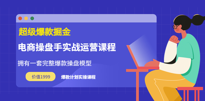 【副业项目3872期】电商操盘手实战运营课程，电商爆款如何打造-吉祥副业