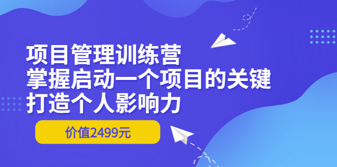 【副业项目3873期】项目管理训练营：怎样启动一个项目，打造个人影响力-吉祥副业