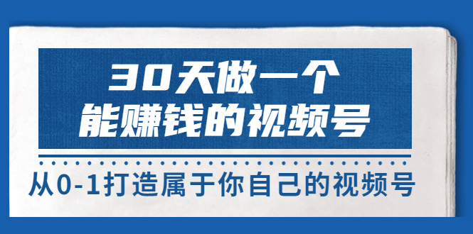 【副业项目3874期】30天做一个能赚钱的视频号:视频号爆款内容的创作秘诀,视频号8大变现模式解密-吉祥副业