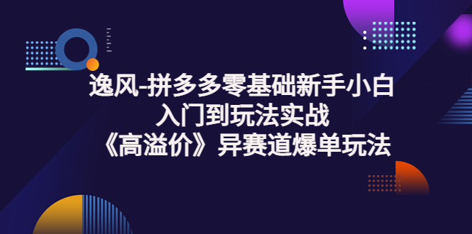 【副业项目3877期】逸风-拼多多新手小白入门到玩法实战，异赛道爆单玩法实操课-吉祥副业
