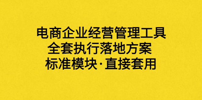 【副业项目3881期】电商企业管理培训课程：电商企业经营管理工具，全套执行落地方案-吉祥副业