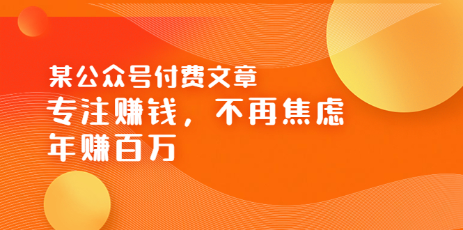 【副业项目3882期】某公众号付费文章：专注赚钱，不再焦虑，年赚百万-吉祥副业