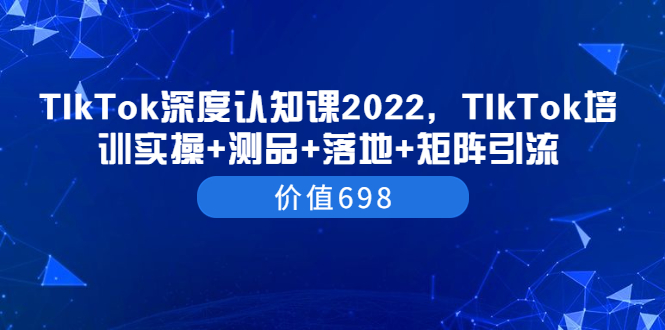 【副业项目3886期】2022TIkTok培训实操+测品+落地+矩阵引流,TikTok如何打造爆款视频-吉祥副业
