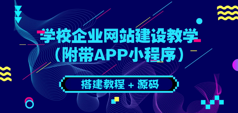 【副业项目3890期】学校企业网站搭建教程：电脑版+手机端（附带APP小程序）-吉祥副业