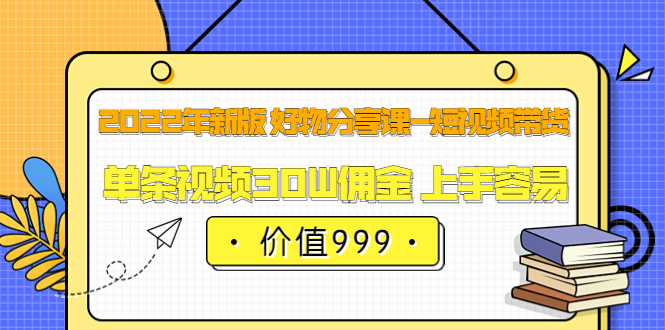 【副业项目3900期】2022年新版 好物分享课-短视频带货：单条视频30W佣金 上手容易-吉祥副业