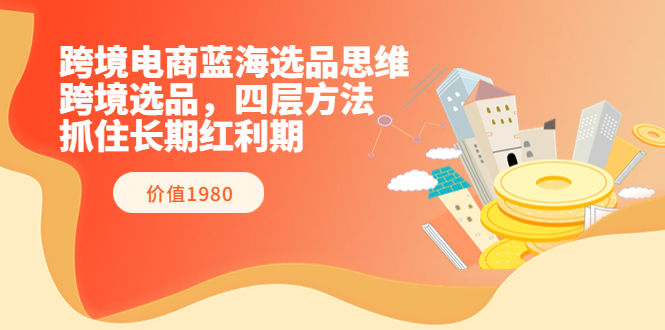 【副业项目3901期】跨境电商蓝海选品思维：跨境电商选品四层方法，抓住长期红利期（价值1980）-吉祥副业