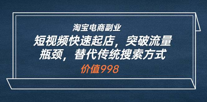 【副业项目3911期】淘宝电商副业：淘宝短视频快速起店，突破流量瓶颈-吉祥副业