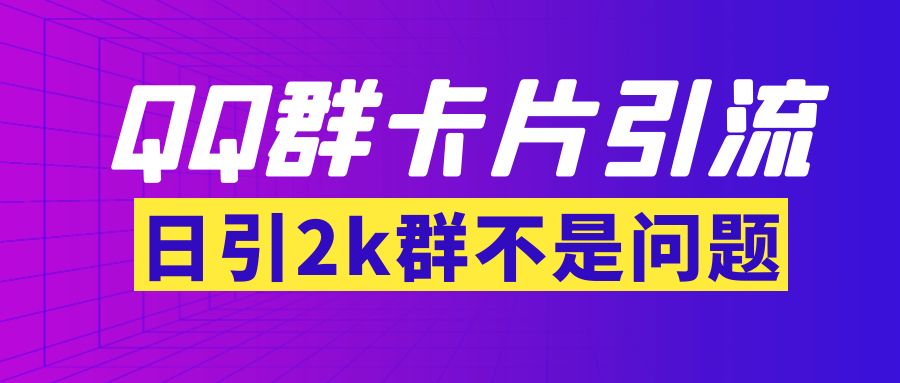 【副业项目3912期】QQ群最新卡片引流技术，日引2000人(群发软件+教程)-吉祥副业