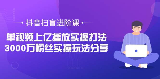 【副业项目3922期】抖音扫盲进阶课:单视频上亿播放实操打法,3000万粉丝实操玩法分享!-吉祥副业