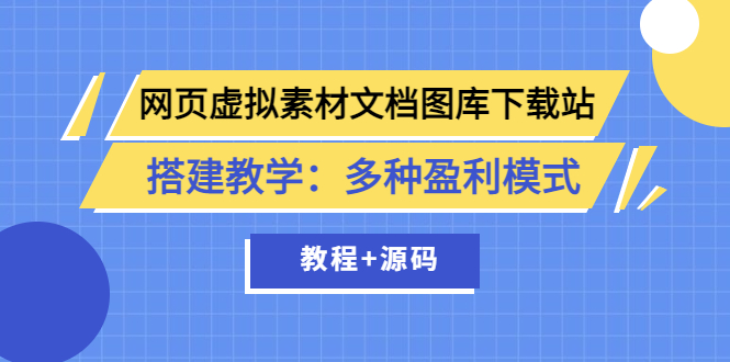 【副业项目3925期】网页虚拟素材文档图库下载站搭建教程：多种盈利模式（教程+源码）-吉祥副业