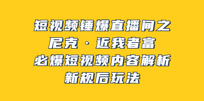 【副业项目3934期】短视频锤爆直播间之：尼克·近我者富，必爆短视频内容解析，新规后玩法-吉祥副业