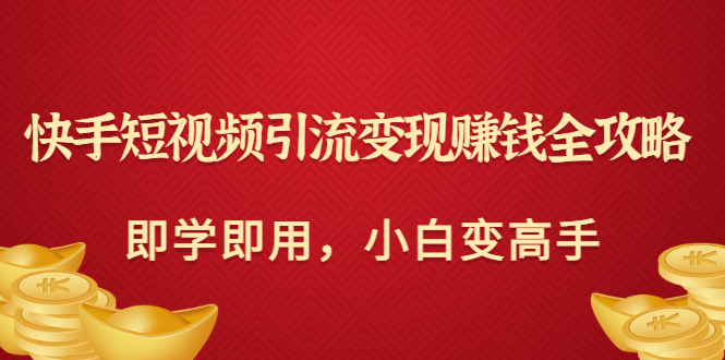 【副业项目3944期】快手短视频引流变现赚钱全攻略：即学即用，小白变高手-吉祥副业