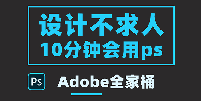 【副业项目3950期】零基础10分钟精通PS技术，即学即用（附：Adobe全家桶）-吉祥副业