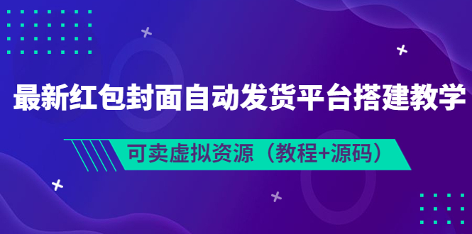 【副业项目3952期】最新红包封面自动发货平台搭建教程，可卖虚拟资源（教程+源码）-吉祥副业