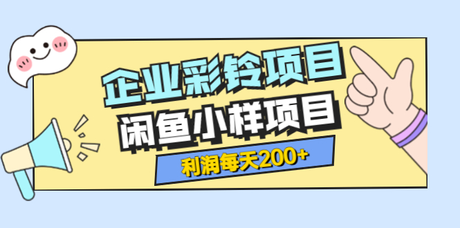 【副业项目3955期】最新企业彩铃项目+闲鱼小样项目，利润每天200+轻轻松松，纯视频拆解玩法-吉祥副业