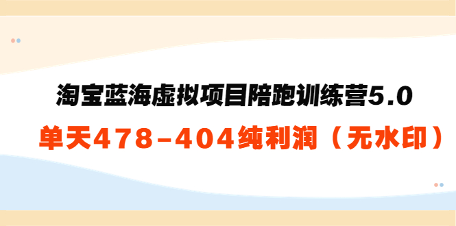 【副业项目3958期】黄岛主：淘宝蓝海虚拟项目陪跑训练营5.0：单天478纯利润（无水印）-吉祥副业