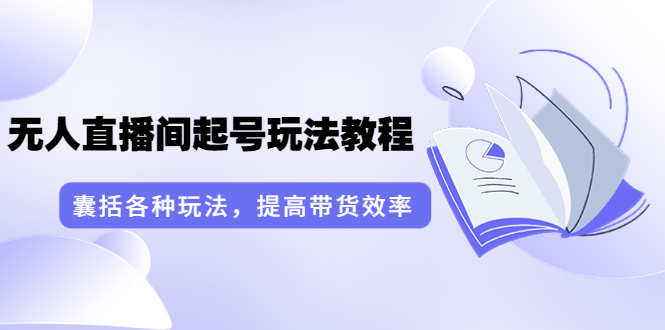【副业项目3960期】言团队·无人直播间起号玩法教程：囊括各种玩法，提高带货效率（17节课）-吉祥副业