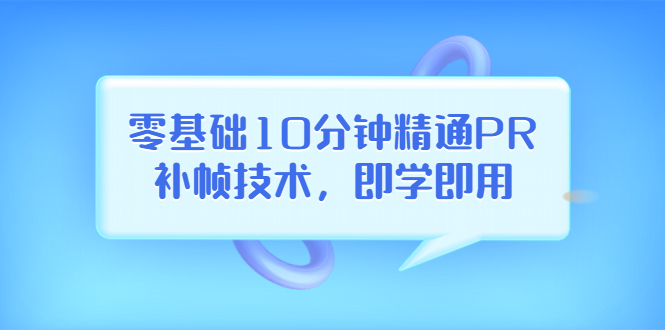 【副业项目3961期】零基础10分钟精通PR补帧技术，即学即用 编辑视频上传至抖音，高概率上热门-吉祥副业